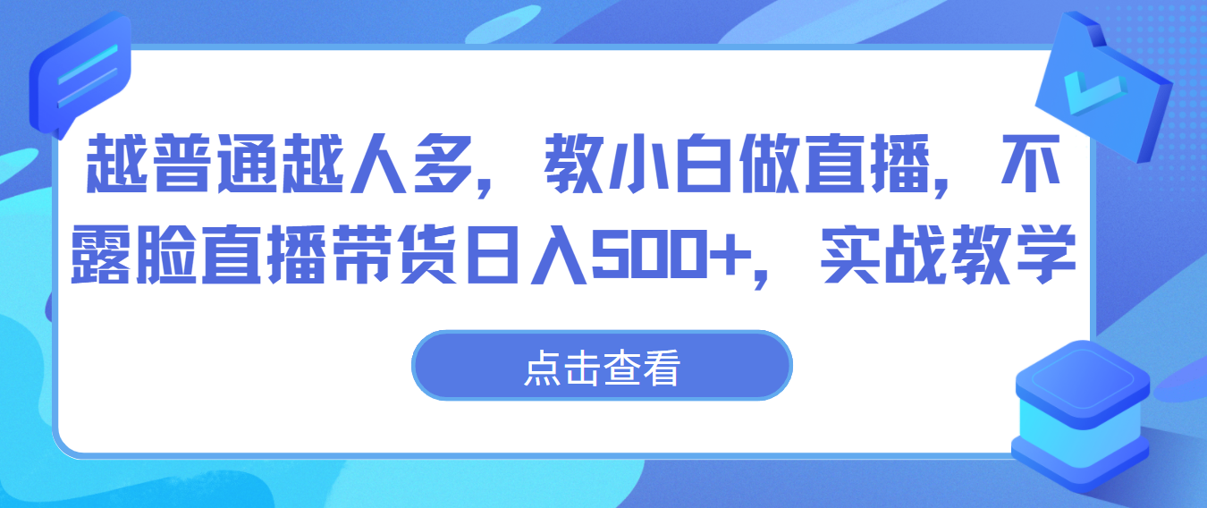 越普通越人多,教小白做直播,不露脸直播带货日入500+,实战教学-快赚