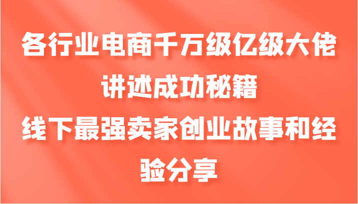 各行业电商千万级亿级大佬讲述成功秘籍，线下最强卖家创业故事和经验分享-快赚
