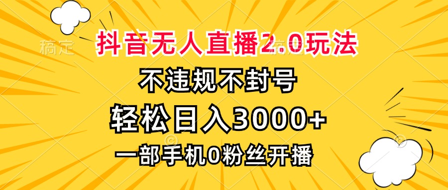 抖音无人直播2.0玩法,不违规不封号,轻松日入3000+,一部手机0粉开播-快赚
