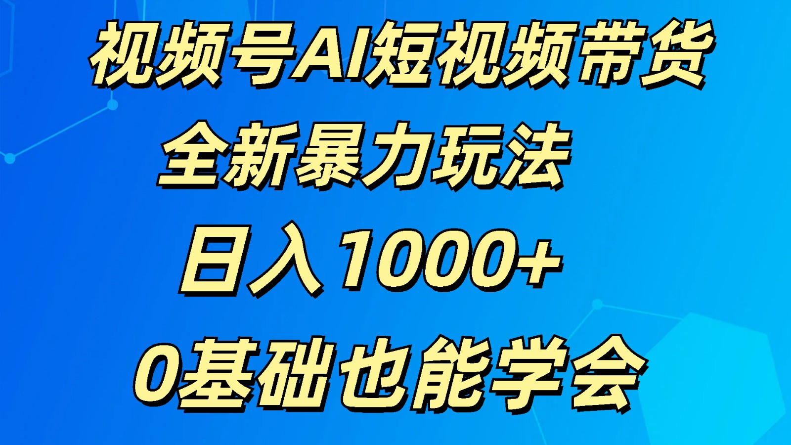 视频号AI短视频带货掘金计划全新暴力玩法 日入1000+ 0基础也能学会-快赚