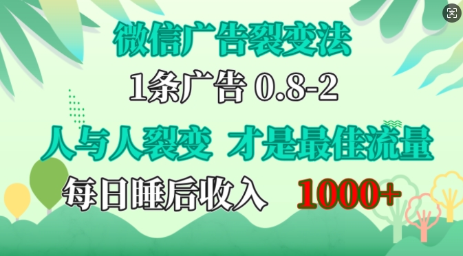 微信广告裂变法，操控人性，自发为你免费宣传，人与人的裂变才是最佳流量，单日睡后收入1k【揭秘】-快赚