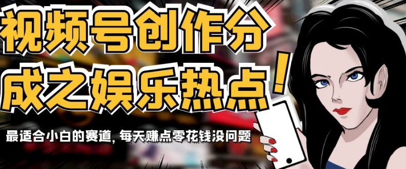 视频号创作分成之娱乐热点,最适合小白的赛道,每天赚点零花钱没问题【揭秘】-快赚