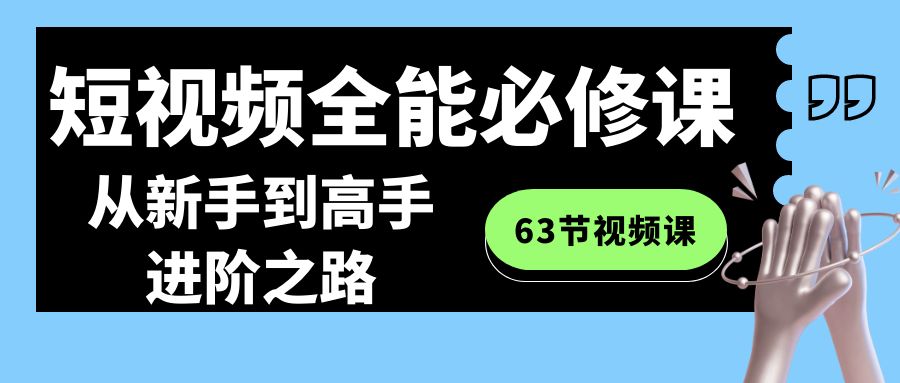短视频全能必修课程：从新手到高手进阶之路(63节视频课)-快赚