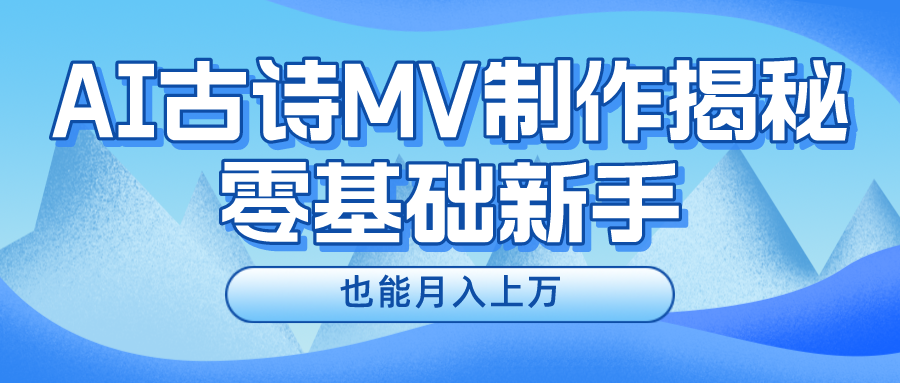 新手必看,利用AI制作古诗MV,快速实现月入上万-快赚