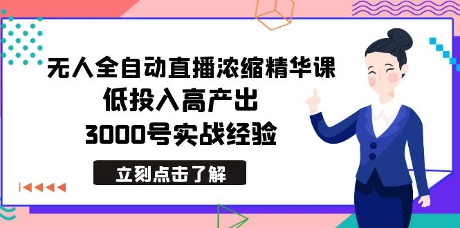 最新无人全自动直播浓缩精华课，低投入高产出，3000号实战经验-快赚