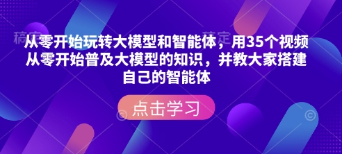 从零开始玩转大模型和智能体,用35个视频从零开始普及大模型的知识,并教大家搭建自己的智能体-快赚