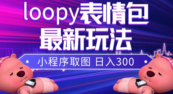 小狸猫loopy表情包小程序取图玩法，最新出的表情包素材-快赚