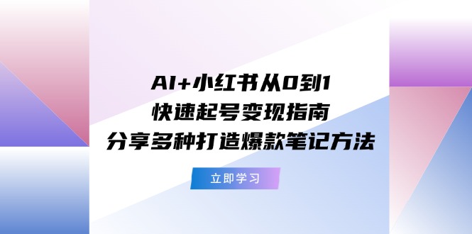 AI+小红书从0到1快速起号变现指南:分享多种打造爆款笔记方法-快赚