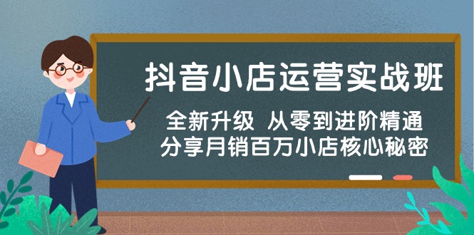 抖音小店运营实战班,全新升级 从零到进阶精通 分享月销百万小店核心秘密-快赚