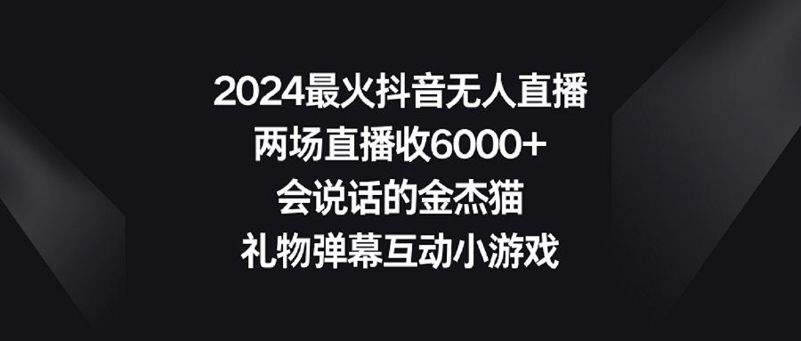2024最火抖音无人直播,两场直播收6000+会说话的金杰猫 礼物弹幕互动小游戏-快赚