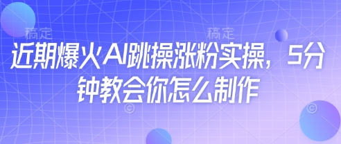 近期爆火AI跳操涨粉实操，5分钟教会你怎么制作-快赚