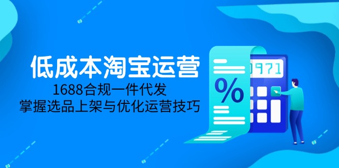 低成本淘宝运营-5月更新,1688合规一件代发,掌握选品上架与优化运营技巧-快赚