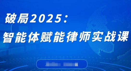 破局2025：智能体赋能律师实战课，打破编程壁垒，完成复杂任务，沉淀专属知识，赋能律师实务-快赚