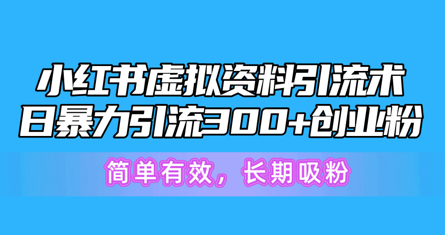小红书虚拟资料引流术,日暴力引流300+创业粉,简单有效,长期吸粉-快赚