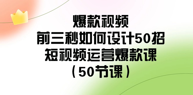 爆款视频前三秒如何设计50招：短视频运营爆款课(50节课)-快赚