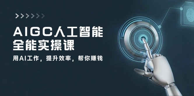 AIGC 人工智能全能实操课：用AI工作，提升效率，帮你赚钱(33节课-快赚