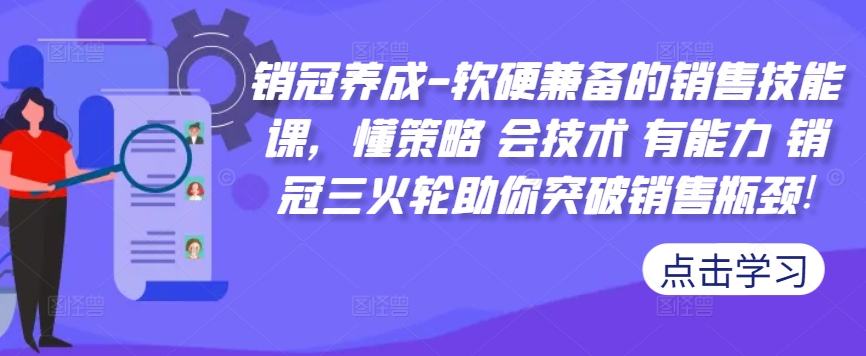 销冠养成-软硬兼备的销售技能课，懂策略 会技术 有能力 销冠三火轮助你突破销售瓶颈!-快赚