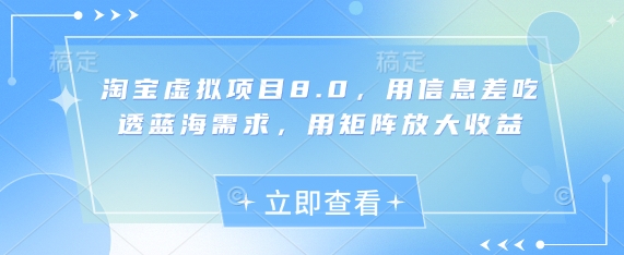 淘宝虚拟项目8.0,用信息差吃透蓝海需求,用矩阵放大收益-快赚