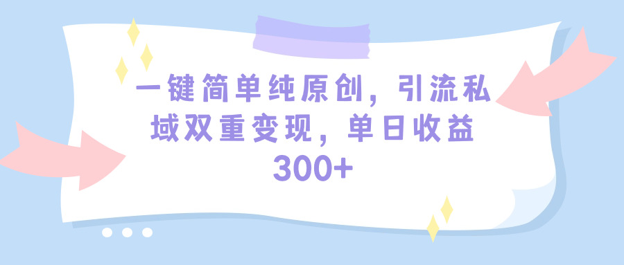 (9472期)一键简单纯原创,引流私域双重变现,单日收益300+(教程+素材)-快赚