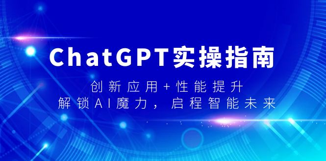 ChatGPT实操指南，创新应用+性能提升，解锁-AI魔力，启程智能未来-快赚