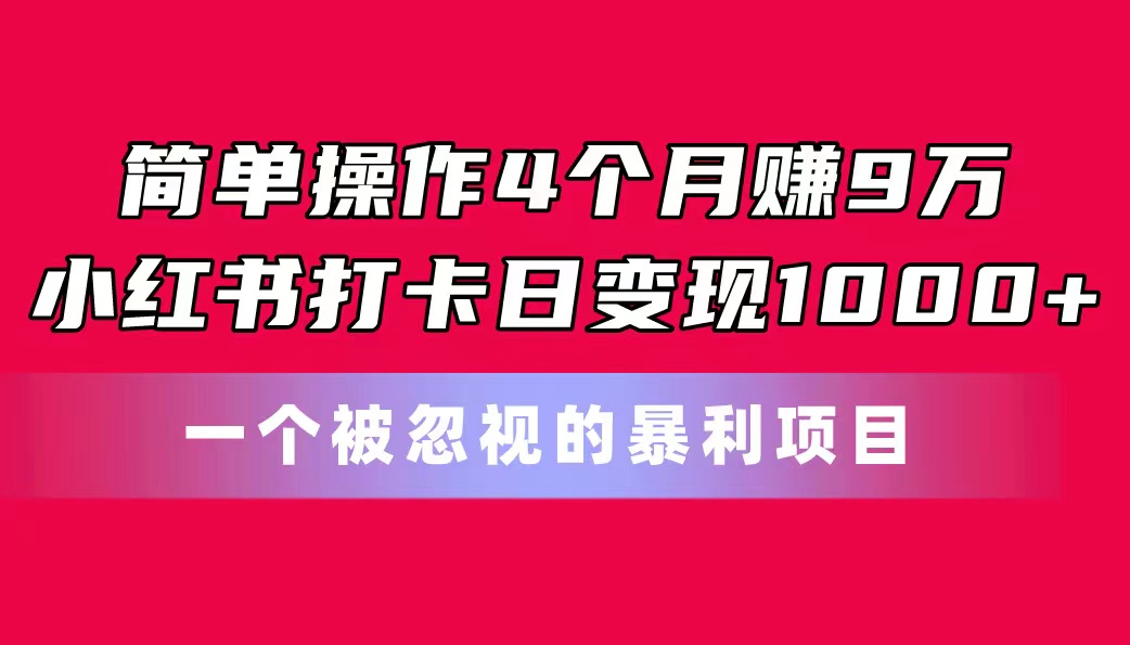 简单操作4个月赚9万！小红书打卡日变现1000+！一个被忽视的暴力项目-快赚