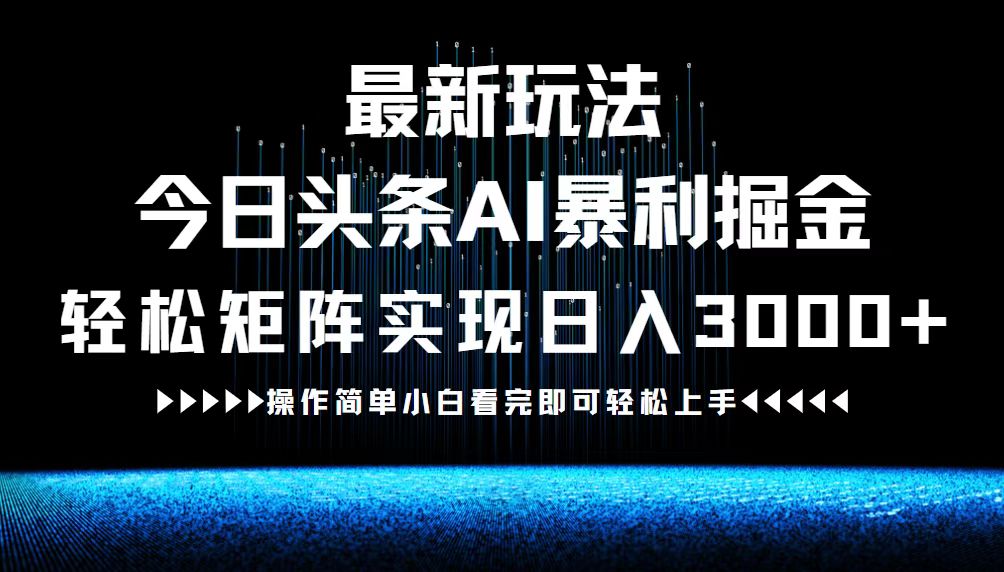 最新今日头条AI暴利掘金玩法,轻松矩阵日入3000+-快赚