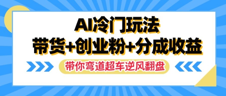 AI冷门玩法,带货+创业粉+分成收益,带你弯道超车,实现逆风翻盘【揭秘】-快赚