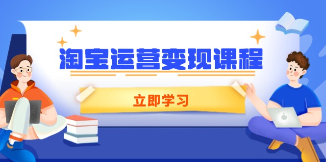 淘宝运营变现课程,涵盖店铺运营、推广、数据分析,助力商家提升-快赚