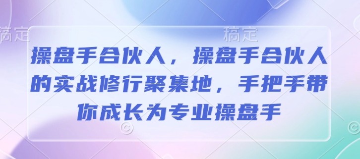 操盘手合伙人，操盘手合伙人的实战修行聚集地，手把手带你成长为专业操盘手-快赚