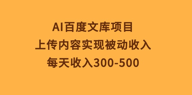AI百度文库项目,上传内容实现被动收入,每天收入300-500-快赚