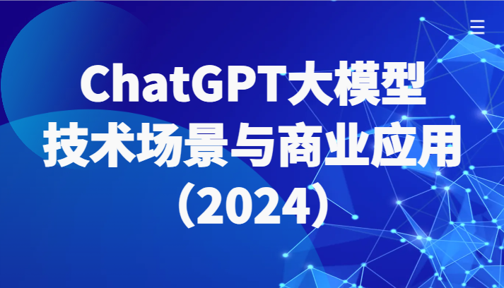 ChatGPT大模型，技术场景与商业应用(2024)带你深入了解国内外大模型生态-快赚