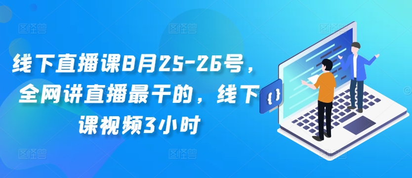 线下直播课8月25-26号,全网讲直播最干的,线下课视频3小时-快赚