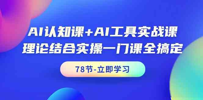 AI认知课+AI工具实战课,理论结合实操一门课全搞定(78节)-快赚
