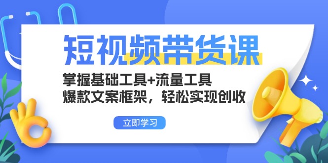 短视频带货课:掌握基础工具+流量工具,爆款文案框架,轻松实现创收-快赚