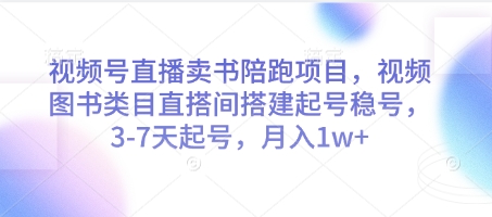 视频号直播卖书陪跑项目，视频号图书类目直搭间搭建起号稳号，3-7天起号，月入1w+-快赚