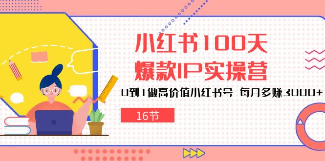 小红书100天-爆款IP实操营，0到1做高价值小红书号 每月多赚3000+(16节-快赚