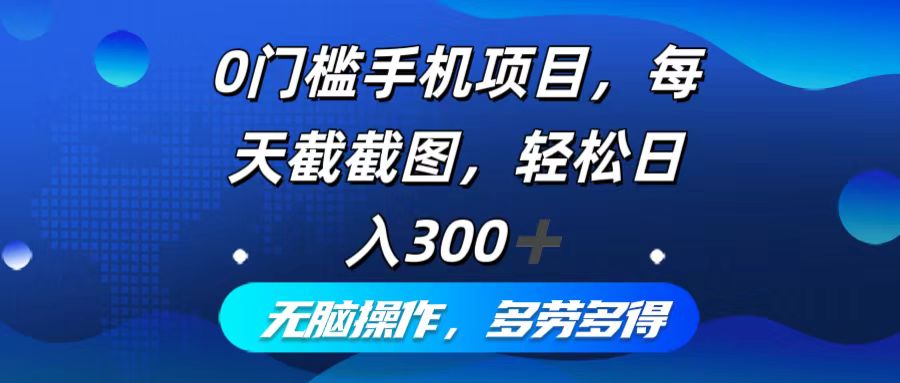 0门槛手机项目，每天截截图，轻松日入300+，无脑操作多劳多得-快赚