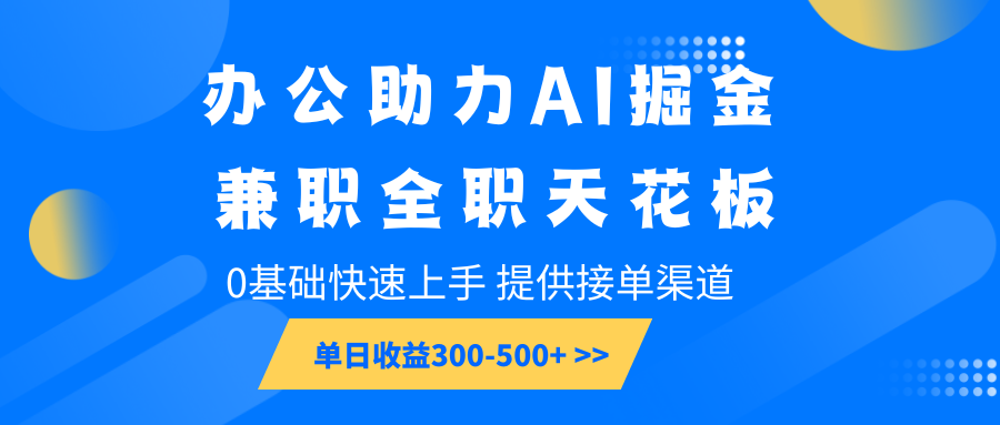 办公助力AI掘金,兼职全职天花板,0基础快速上手,单日收益300-500+-快赚