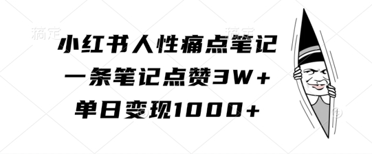 小红书人性痛点笔记,一条笔记点赞3W+,单日变现1k-快赚