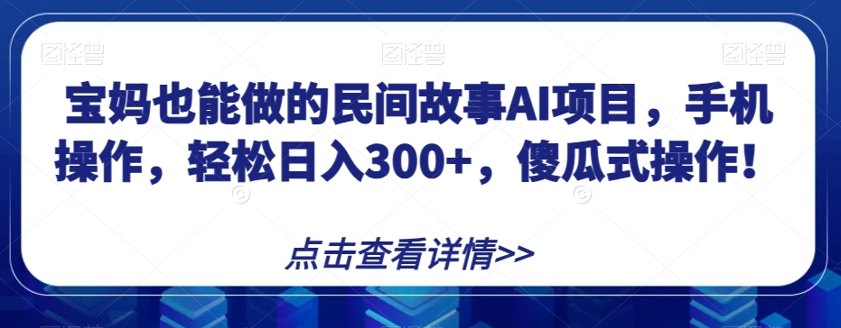 宝妈也能做的民间故事AI项目,手机操作,轻松日入300+,傻瓜式操作!【揭秘】-快赚