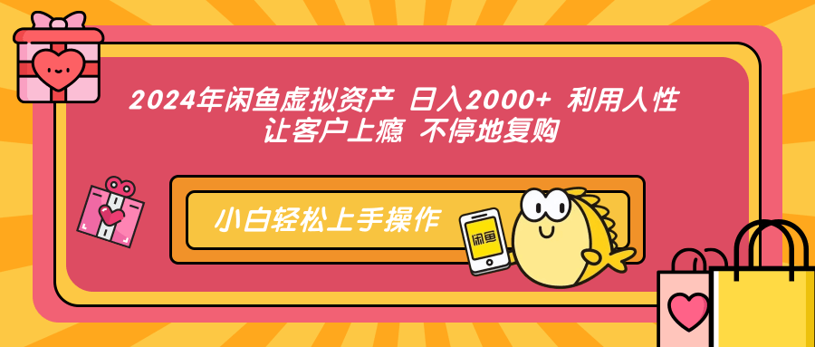 2024年闲鱼虚拟资产 日入2000+ 利用人性 让客户上瘾 不停地复购-快赚