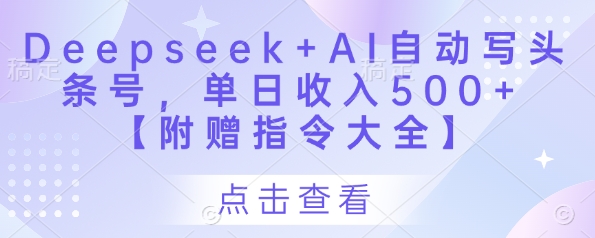 Deepseek+AI自动写头条号,单日收入500+ 【附赠指令大全】-快赚
