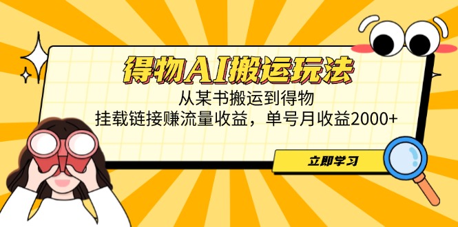 得物AI搬运玩法,从某书搬运到得物,挂载链接赚流量收益,单号月收益2000+-快赚