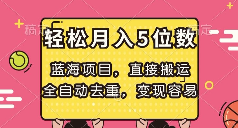 蓝海项目，直接搬运，全自动去重，变现容易，轻松月入5位数【揭秘】-快赚