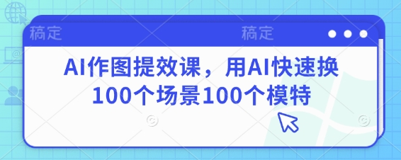 AI作图提效课，用AI快速换100个场景100个模特-快赚
