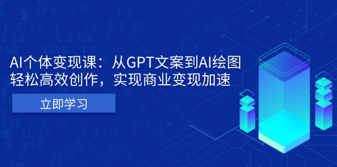 AI个体变现课：从GPT文案到AI绘图，轻松高效创作，实现商业变现加速-快赚