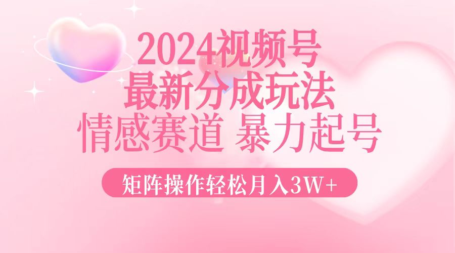 2024最新视频号分成玩法,情感赛道,暴力起号,矩阵操作轻松月入3W+-快赚