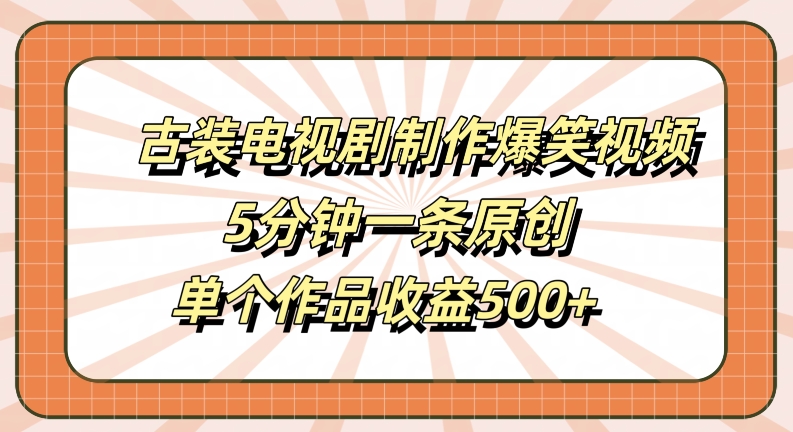 古装电视剧制作爆笑视频，5分钟一条原创，单个作品收益500+【揭秘】-快赚