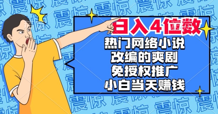热门网络小说改编的爽剧,免授权推广,新人当天就能赚钱,日入4位数【揭秘】-快赚