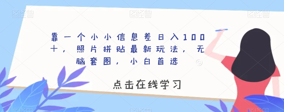 靠一个小小信息差日入100＋，照片拼贴最新玩法，无脑套图，小白首选【揭秘】-快赚